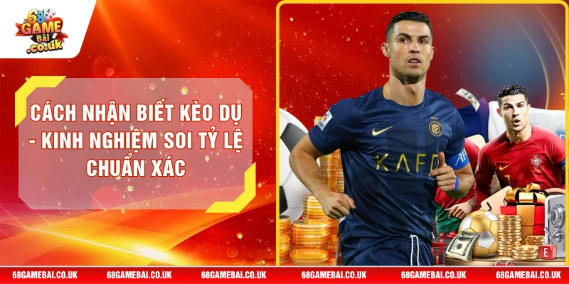 Cách Nhận Biết Kèo Dụ - Kinh Nghiệm Soi Tỷ Lệ Chuẩn Xác