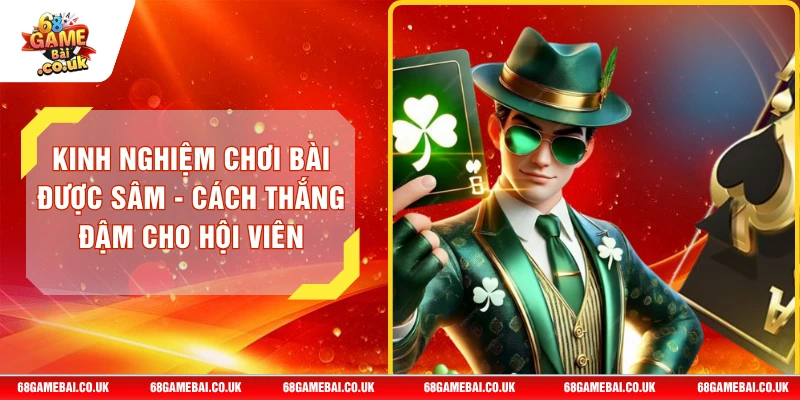 Kinh Nghiệm Chơi Bài Được Sâm - Cách Thắng Đậm Cho Hội Viên
