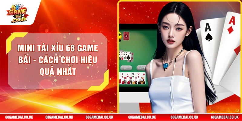 Mini Tài Xỉu 68 GAME BÀI - Cách Chơi Hiệu Quả Nhất