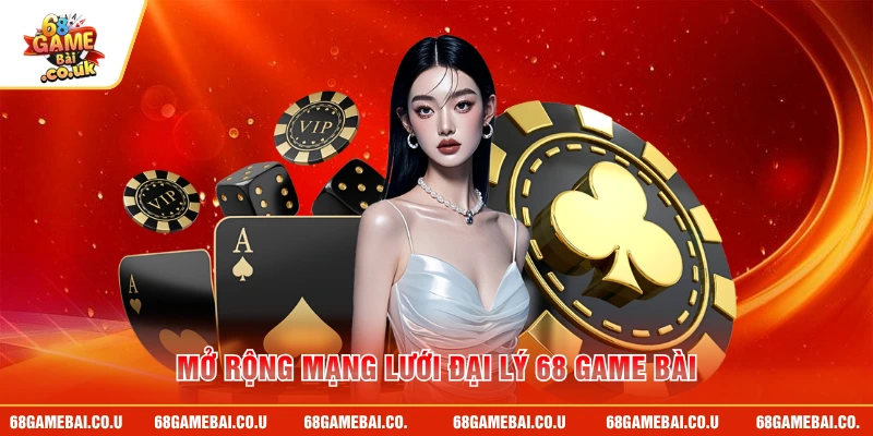 Mở rộng mạng lưới đại lý 68 GAME BÀI