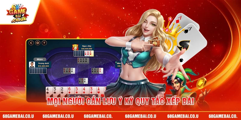 Mọi người cần lưu ý kỹ quy tắc xếp bài