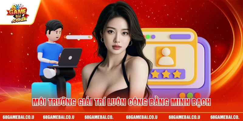 Môi trường giải trí luôn công bằng minh bạch