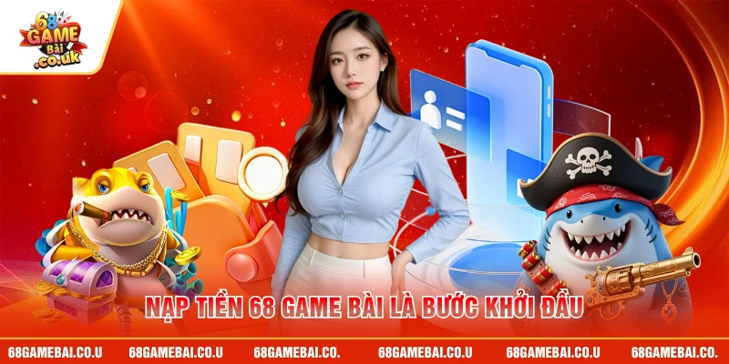 Nạp tiền 68 GAME BÀI là bước khởi đầu