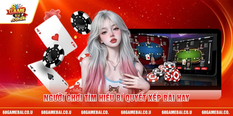 Người chơi tìm hiểu bí quyết xếp bài hay