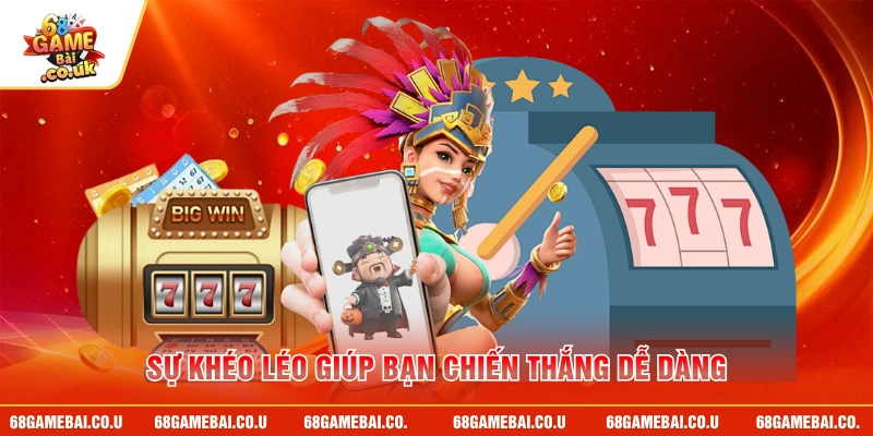 Sự khéo léo giúp bạn chiến thắng dễ dàng