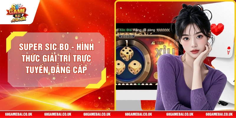 Super Sic Bo - Hình Thức Giải Trí Trực Tuyến Đẳng Cấp