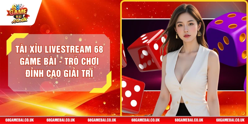 Tài Xỉu Livestream 68 GAME BÀI - Trò Chơi Đỉnh Cao Giải Trí