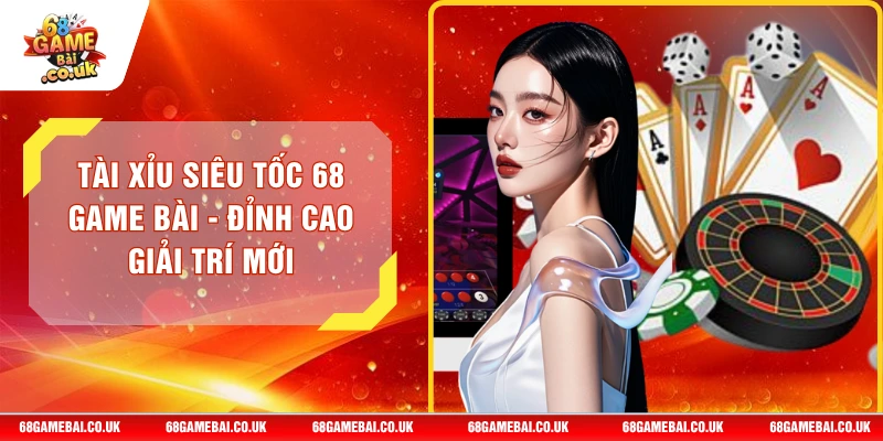 Tài Xỉu Siêu Tốc 68 GAME BÀI - Đỉnh Cao Giải Trí Mới