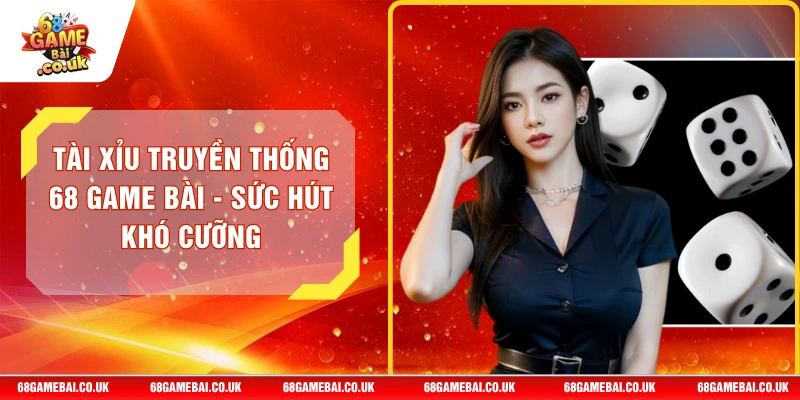 Tài Xỉu Truyền Thống 68 GAME BÀI - Sức Hút Khó Cưỡng