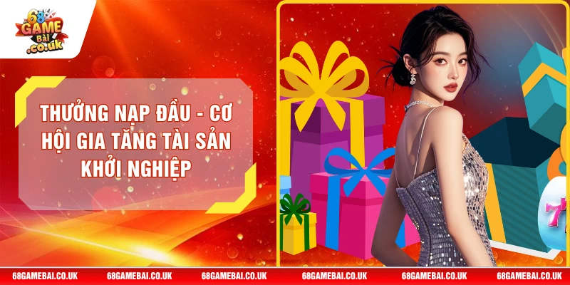 Thưởng Nạp Đầu - Cơ Hội Gia Tăng Tài Sản Khởi Nghiệp