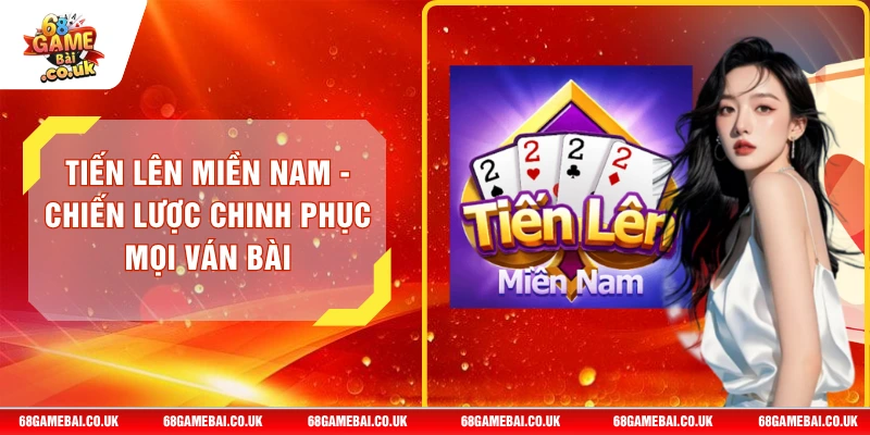 Tiến Lên Miền Nam - Chiến Lược Chinh Phục Mọi Ván Bài
