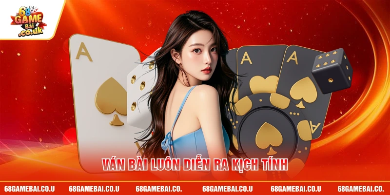 Ván bài luôn diễn ra kịch tính